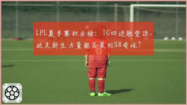 LPL夏季赛积分榜:IG四连胜登顶,这支新生力量能否复刻S8奇迹?