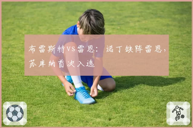 布雷斯特vs雷恩：诺丁缺阵雷恩，苏库纳首次入选