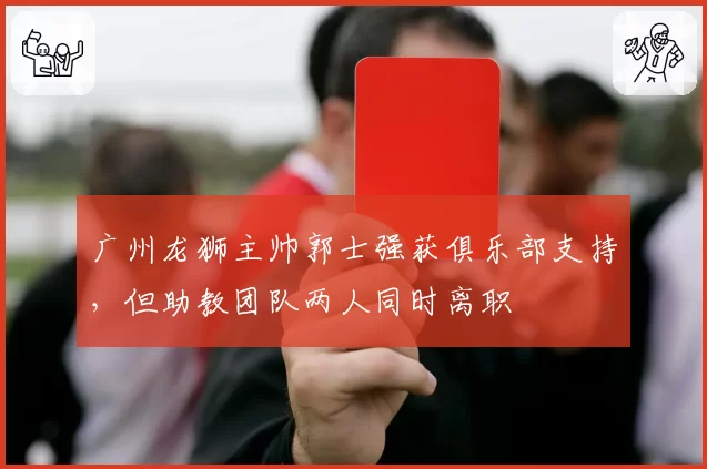 广州龙狮主帅郭士强获俱乐部支持，但助教团队两人同时离职