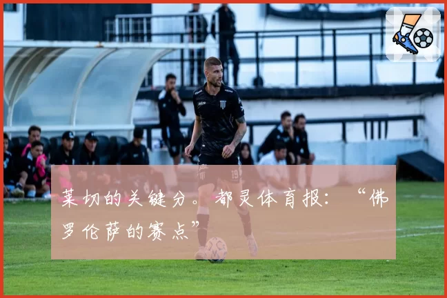莱切的关键分。都灵体育报：“佛罗伦萨的赛点”