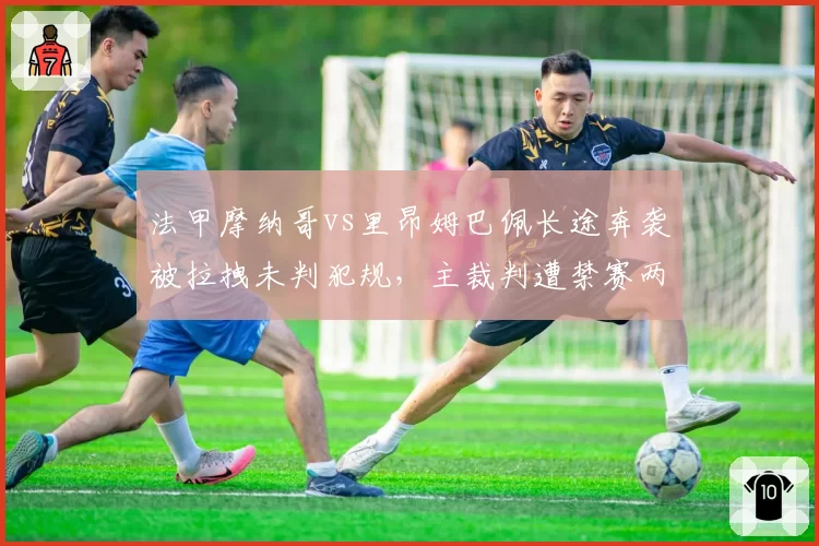法甲摩纳哥vs里昂姆巴佩长途奔袭被拉拽未判犯规，主裁判遭禁赛两轮