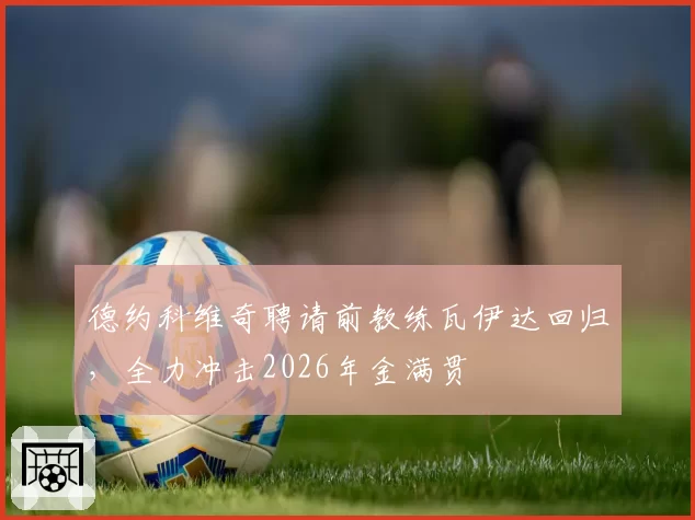 德约科维奇聘请前教练瓦伊达回归，全力冲击2026年金满贯