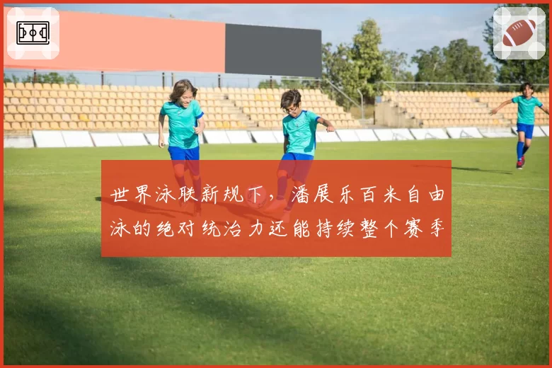 世界泳联新规下,潘展乐百米自由泳的绝对统治力还能持续整个赛季吗?