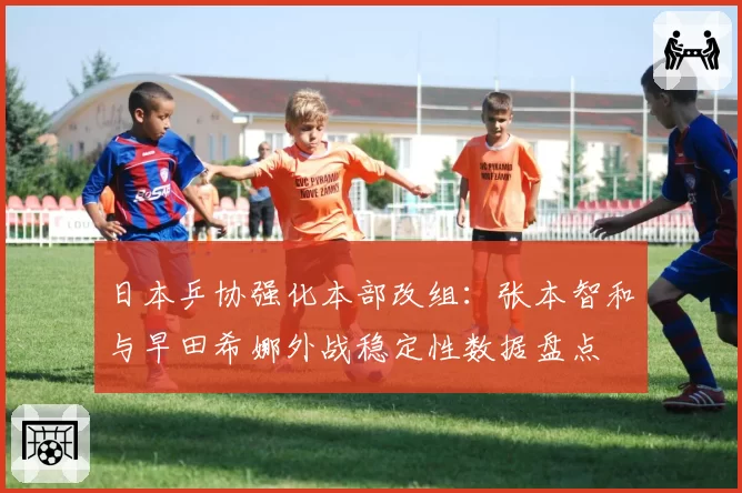 日本乒协强化本部改组:张本智和与早田希娜外战稳定性数据盘点