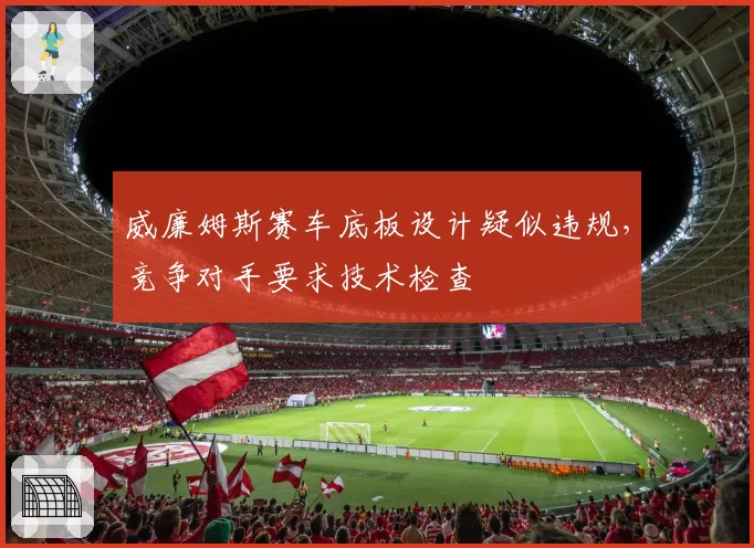 威廉姆斯赛车底板设计疑似违规，竞争对手要求技术检查