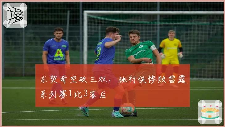 东契奇空砍三双，独行侠惨败雷霆系列赛1比3落后