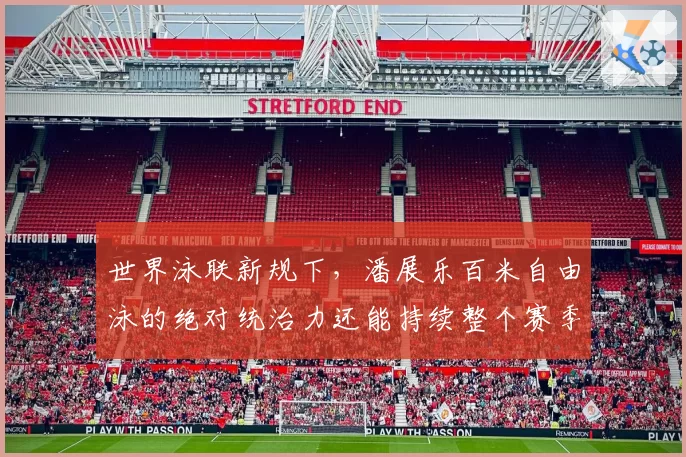 世界泳联新规下,潘展乐百米自由泳的绝对统治力还能持续整个赛季吗?