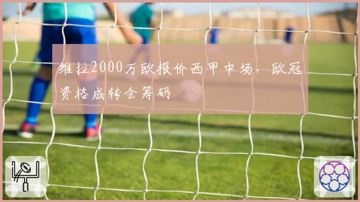 维拉2000万欧报价西甲中场，欧冠资格成转会筹码