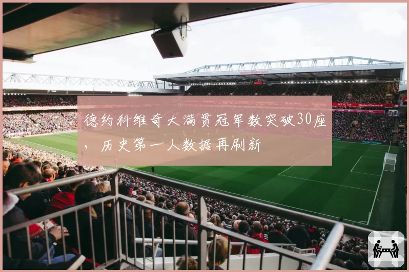 德约科维奇大满贯冠军数突破30座,历史第一人数据再刷新