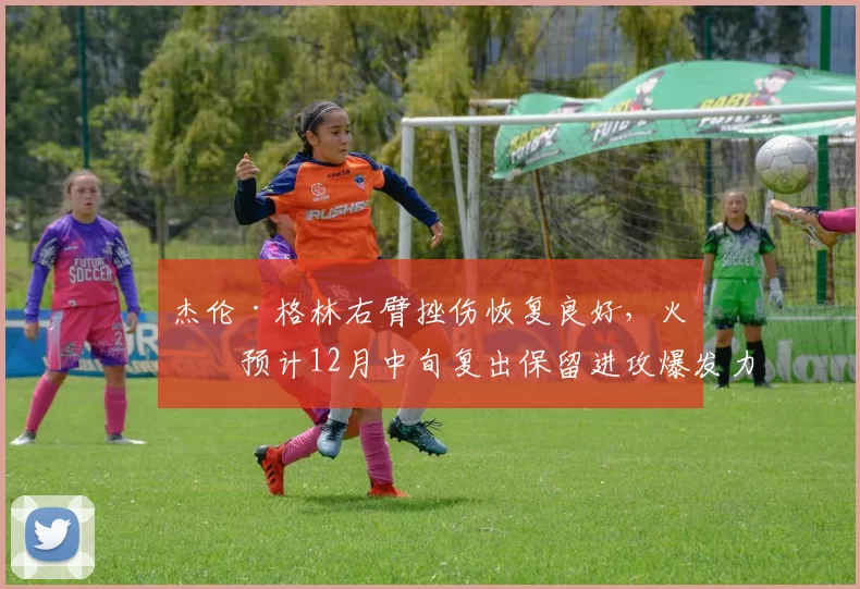 杰伦·格林右臂挫伤恢复良好,火箭预计12月中旬复出保留进攻爆发力