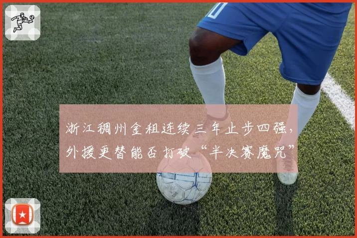 浙江稠州金租连续三年止步四强,外援更替能否打破“半决赛魔咒”?