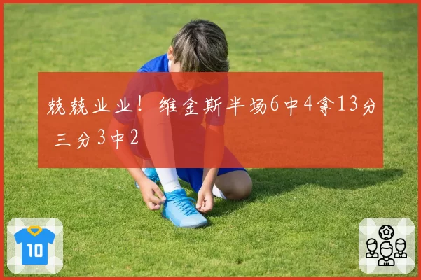 兢兢业业！维金斯半场6中4拿13分 三分3中2