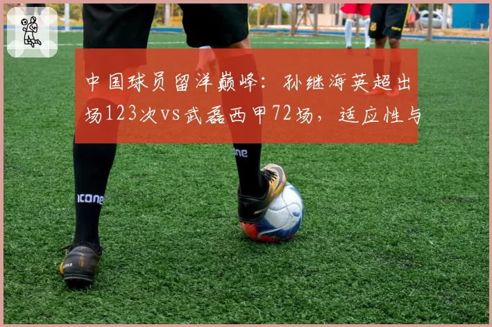中国球员留洋巅峰：孙继海英超出场123次vs武磊西甲72场，适应性与成就分维度比较