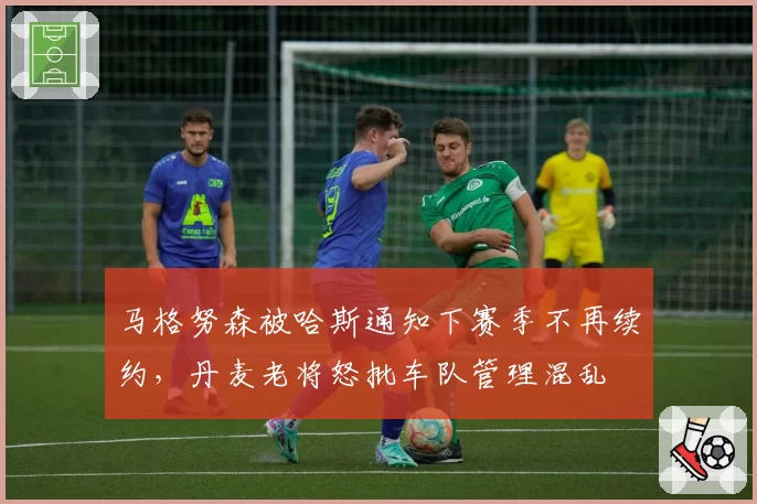 马格努森被哈斯通知下赛季不再续约,丹麦老将怒批车队管理混乱