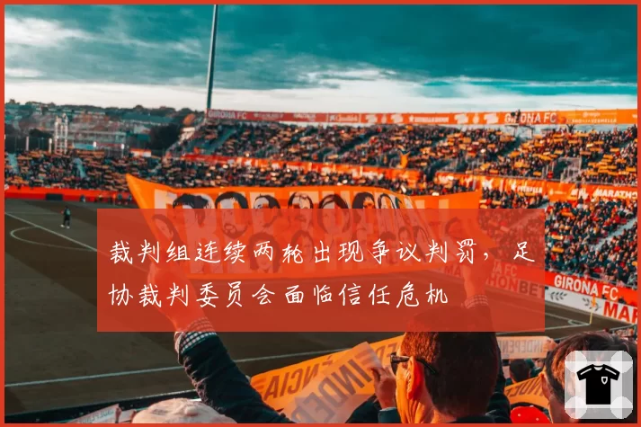 裁判组连续两轮出现争议判罚，足协裁判委员会面临信任危机