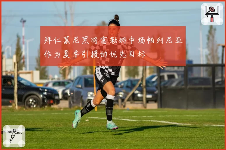 拜仁慕尼黑将富勒姆中场帕利尼亚作为夏季引援的优先目标