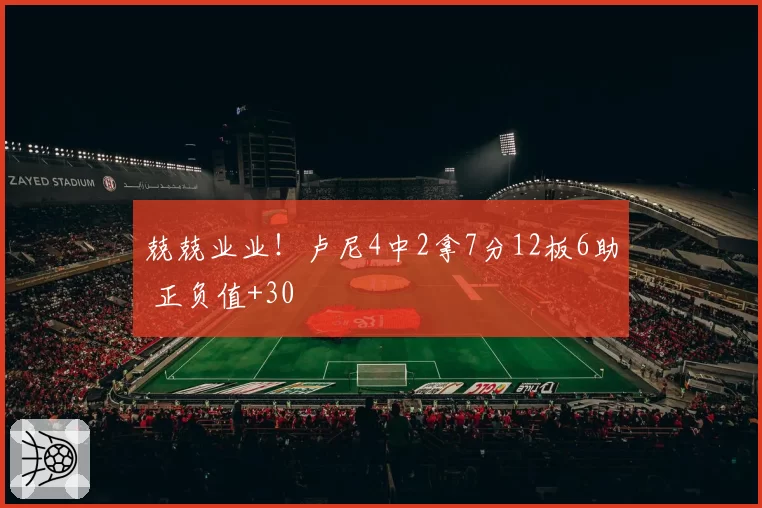 兢兢业业!卢尼4中2拿7分12板6助 正负值+30