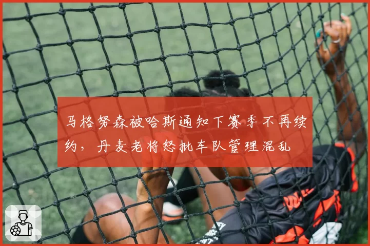 马格努森被哈斯通知下赛季不再续约,丹麦老将怒批车队管理混乱