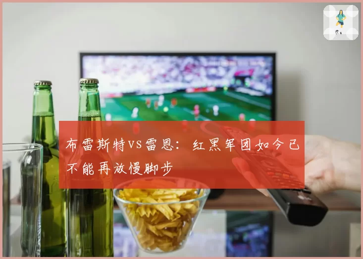 布雷斯特vs雷恩：红黑军团如今已不能再放慢脚步