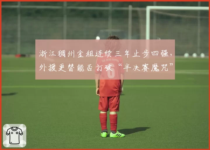 浙江稠州金租连续三年止步四强,外援更替能否打破“半决赛魔咒”?