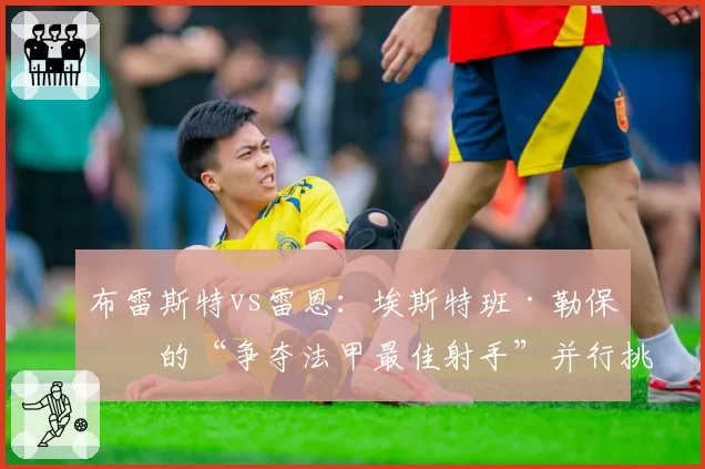布雷斯特vs雷恩：埃斯特班·勒保罗的“争夺法甲最佳射手”并行挑战