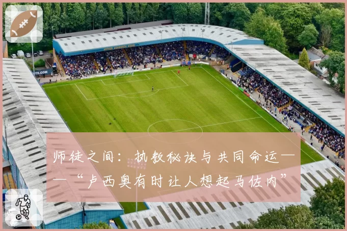 师徒之间:执教秘诀与共同命运——“卢西奥有时让人想起马佐内”